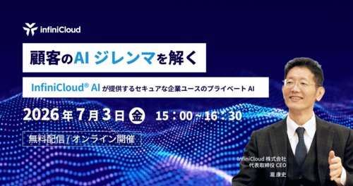お知らせ一覧/【7月3日開催・ウェビナー】顧客のAIジレンマを解く〜InfiniCloud®︎ AIが提供するセキュアな企業ユースのプライベートAI〜 お知らせ一覧/【7月3日開催・ウェビナー】顧客のAIジレンマを解く〜InfiniCloud®︎ AIが提供するセキュアな企業ユースのプライベートAI〜